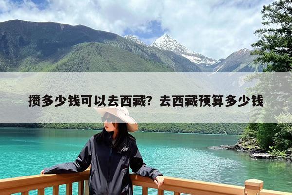 攒多少钱可以去西藏?去西藏预算多少钱