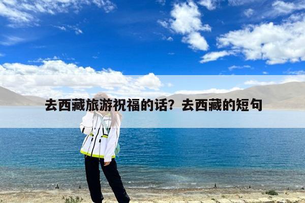 去西藏旅游祝福的话?去西藏的短句