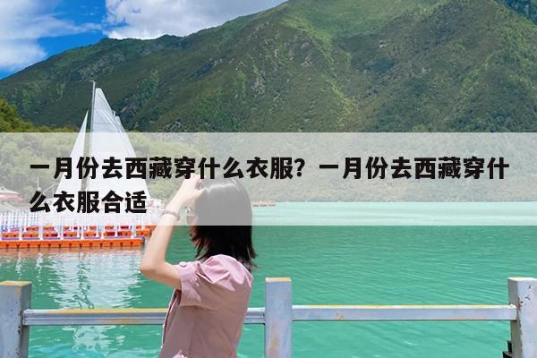 一月份去西藏穿什么衣服?一月份去西藏穿什么衣服合适