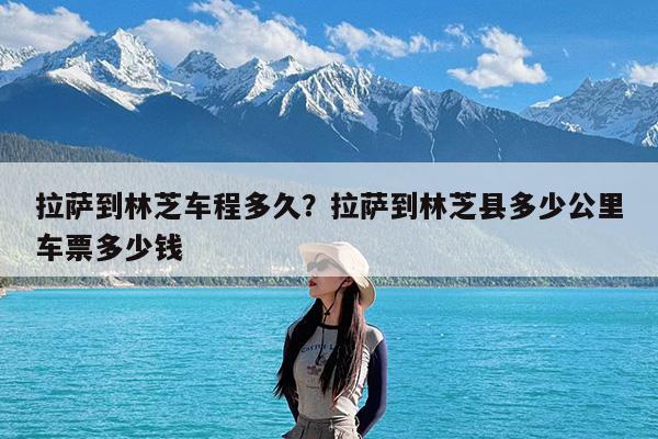 拉萨到林芝车程多久?拉萨到林芝县多少公里车票多少钱