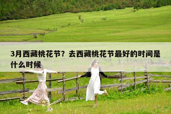 3月西藏桃花节?去西藏桃花节最好的时间是什么时候