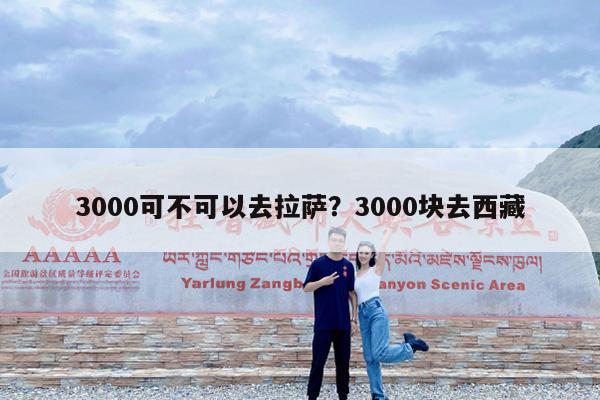 3000可不可以去拉萨?3000块去西藏