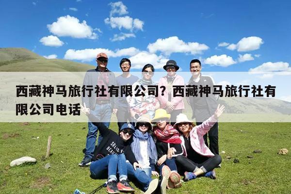 西藏神马旅行社有限公司?西藏神马旅行社有限公司电话