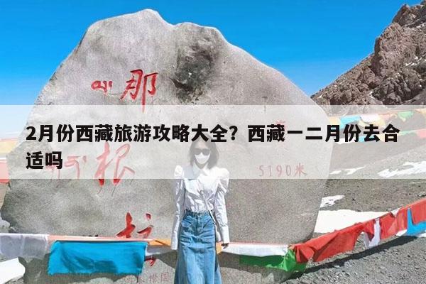 2月份西藏旅游攻略大全?西藏一二月份去合适吗
