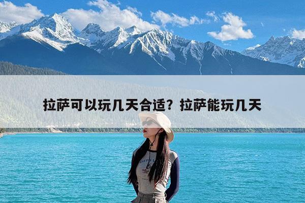 拉萨可以玩几天合适?拉萨能玩几天