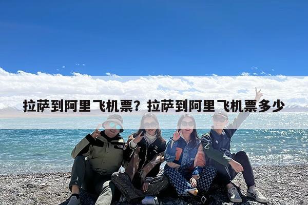 拉萨到阿里飞机票?拉萨到阿里飞机票多少