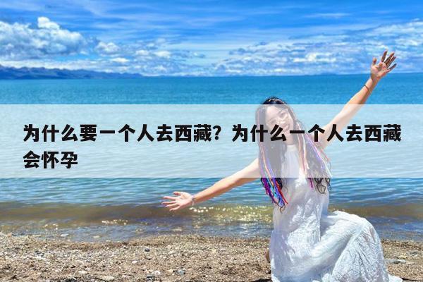 为什么要一个人去西藏?为什么一个人去西藏会怀孕