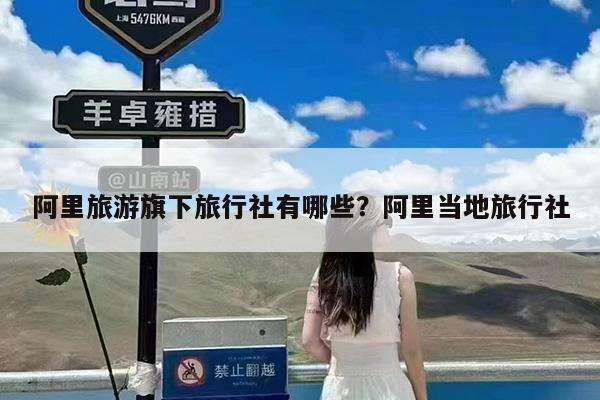 阿里旅游旗下旅行社有哪些?阿里当地旅行社