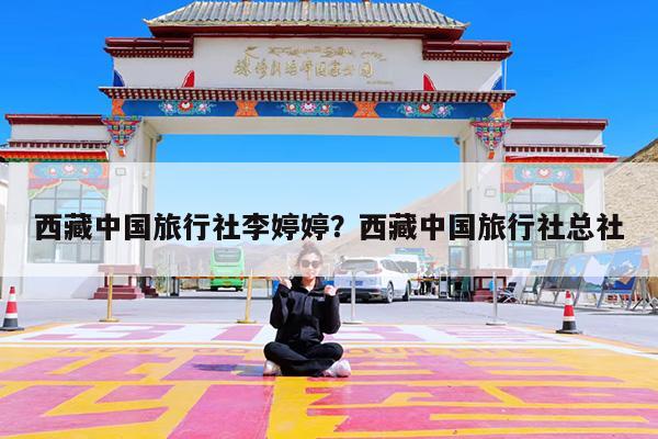 西藏中国旅行社李婷婷?西藏中国旅行社总社