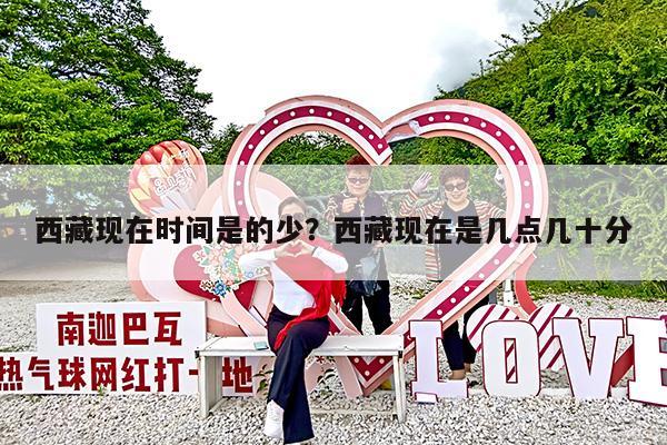 西藏现在时间是的少?西藏现在是几点几十分