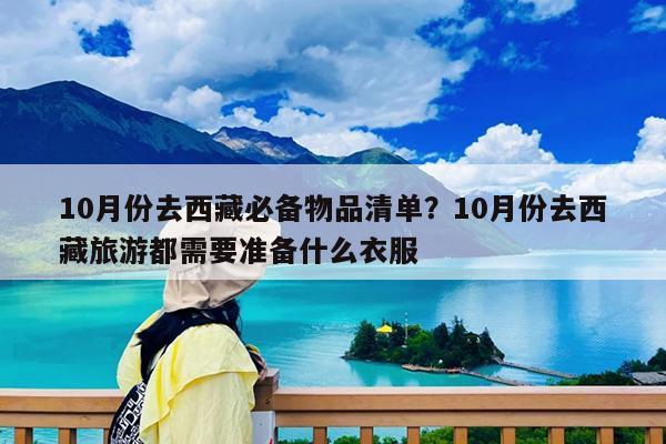 10月份去西藏必备物品清单?10月份去西藏旅游都需要准备什么衣服