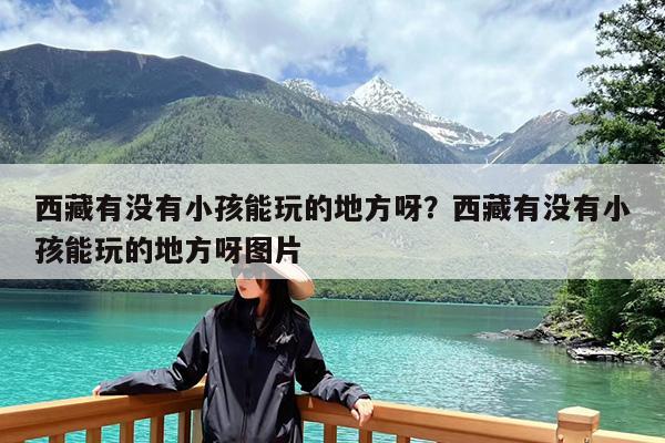 西藏有没有小孩能玩的地方呀?西藏有没有小孩能玩的地方呀图片