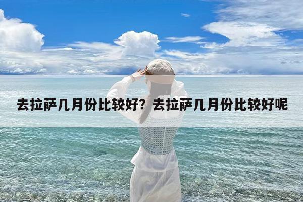 去拉萨几月份比较好?去拉萨几月份比较好呢