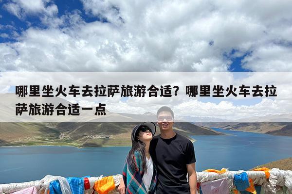 哪里坐火车去拉萨旅游合适?哪里坐火车去拉萨旅游合适一点