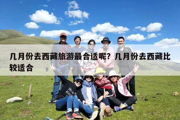 几月份去西藏旅游最合适呢?几月份去西藏比较适合
