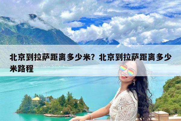 北京到拉萨距离多少米?北京到拉萨距离多少米路程