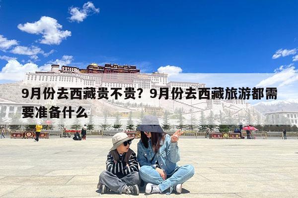 9月份去西藏贵不贵?9月份去西藏旅游都需要准备什么