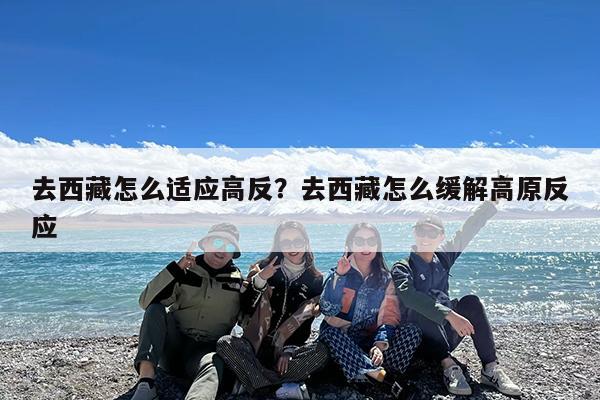 去西藏怎么适应高反?去西藏怎么缓解高原反应