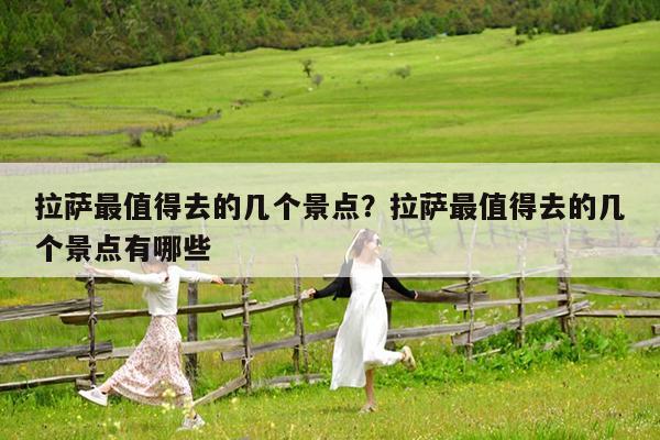 拉萨最值得去的几个景点?拉萨最值得去的几个景点有哪些