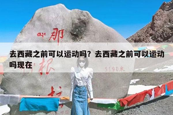 去西藏之前可以运动吗?去西藏之前可以运动吗现在