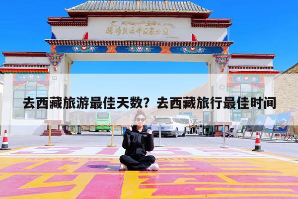 去西藏旅游最佳天数?去西藏旅行最佳时间