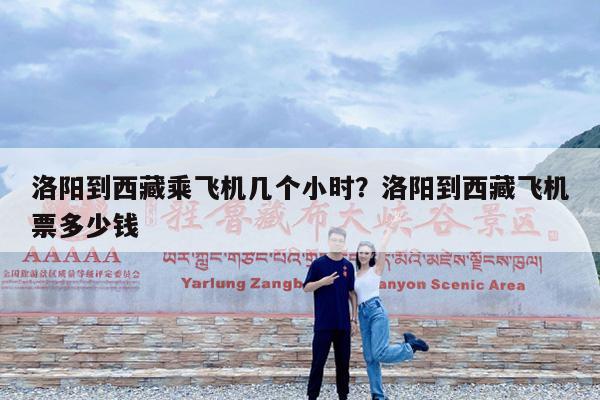 洛阳到西藏乘飞机几个小时?洛阳到西藏飞机票多少钱