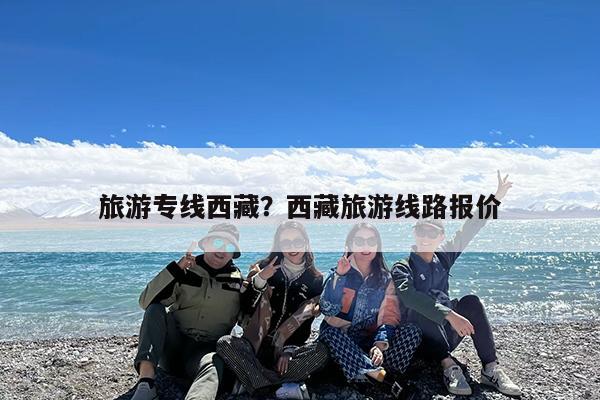 旅游专线西藏?西藏旅游线路报价