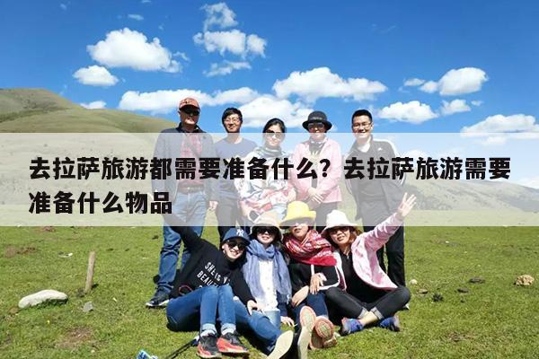 去拉萨旅游都需要准备什么?去拉萨旅游需要准备什么物品