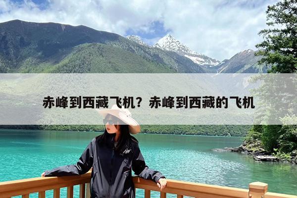 赤峰到西藏飞机?赤峰到西藏的飞机