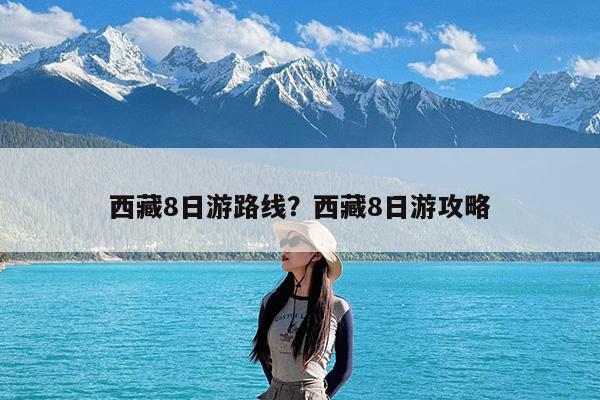 西藏8日游路线?西藏8日游攻略