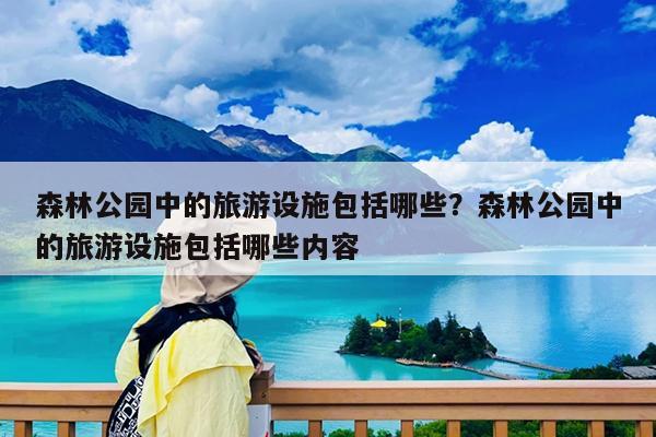 森林公园中的旅游设施包括哪些?森林公园中的旅游设施包括哪些内容