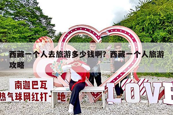 西藏一个人去旅游多少钱啊?西藏一个人旅游攻略