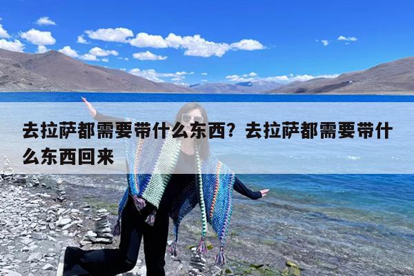 去拉萨都需要带什么东西?去拉萨都需要带什么东西回来