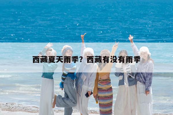 西藏夏天雨季?西藏有没有雨季
