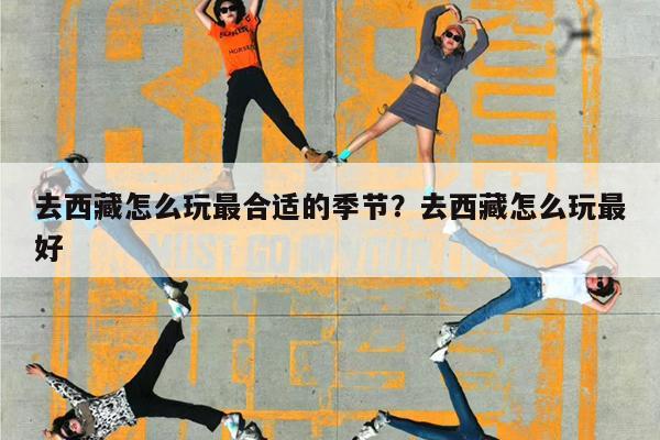 去西藏怎么玩最合适的季节?去西藏怎么玩最好