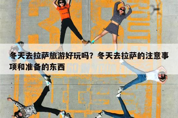 冬天去拉萨旅游好玩吗?冬天去拉萨的注意事项和准备的东西