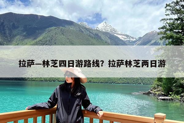 拉萨—林芝四日游路线?拉萨林芝两日游