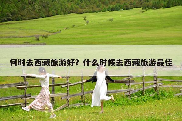 何时去西藏旅游好?什么时候去西藏旅游最佳