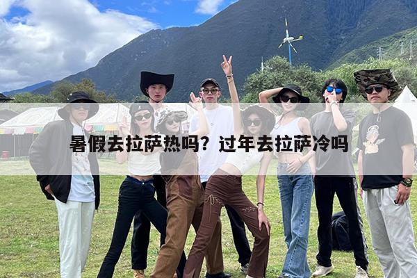 暑假去拉萨热吗?过年去拉萨冷吗