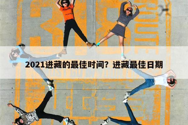 2021进藏的最佳时间?进藏最佳日期