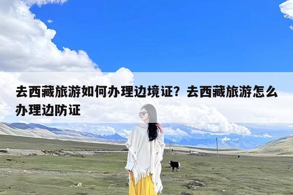 去西藏旅游如何办理边境证?去西藏旅游怎么办理边防证