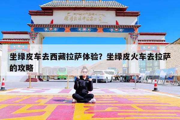 坐绿皮车去西藏拉萨体验?坐绿皮火车去拉萨的攻略