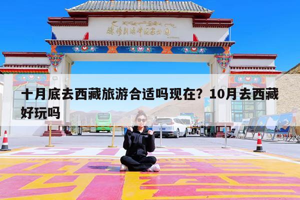 十月底去西藏旅游合适吗现在?10月去西藏好玩吗