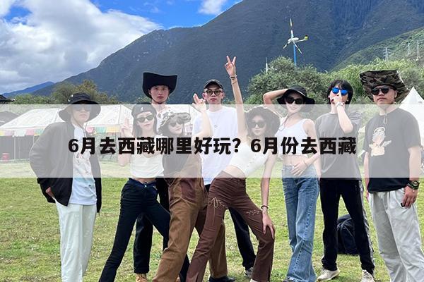 6月去西藏哪里好玩?6月份去西藏