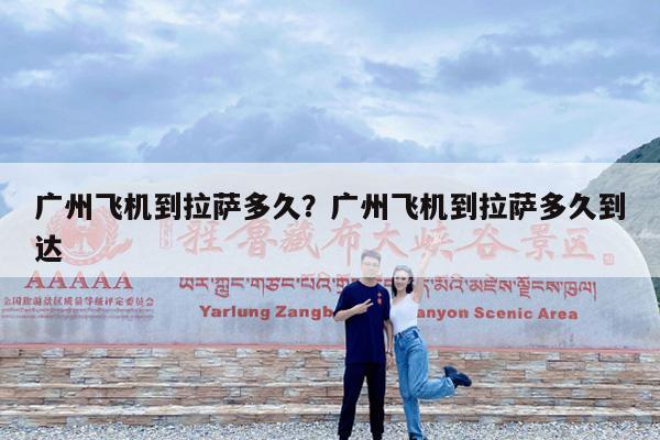 广州飞机到拉萨多久?广州飞机到拉萨多久到达