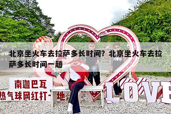 北京坐火车去拉萨多长时间?北京坐火车去拉萨多长时间一趟