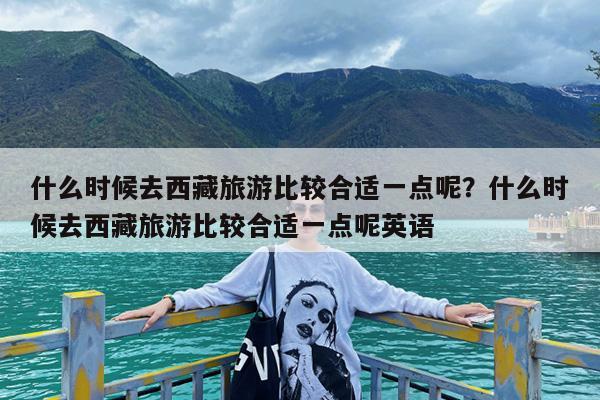 什么时候去西藏旅游比较合适一点呢?什么时候去西藏旅游比较合适一点呢英语