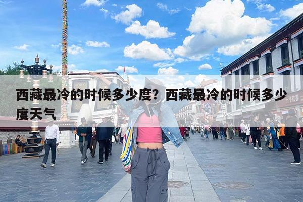 西藏最冷的时候多少度?西藏最冷的时候多少度天气