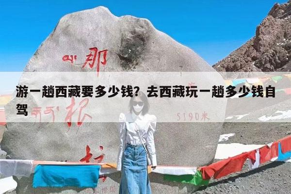 游一趟西藏要多少钱?去西藏玩一趟多少钱自驾