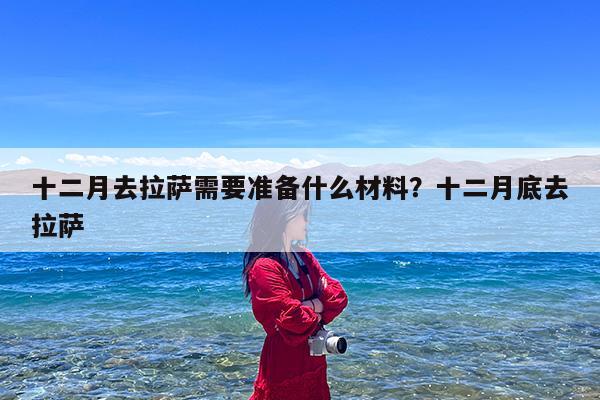 十二月去拉萨需要准备什么材料?十二月底去拉萨